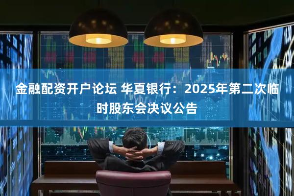 金融配资开户论坛 华夏银行：2025年第二次临时股东会决议公告