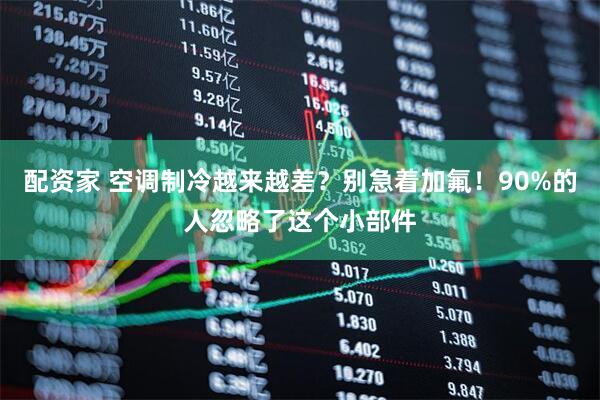 配资家 空调制冷越来越差？别急着加氟！90%的人忽略了这个小部件