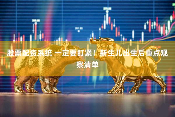 股票配资系统 一定要盯紧！新生儿出生后重点观察清单