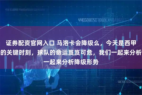 证券配资官网入口 马洛卡会降级么，今天是西甲最后一轮的关键时刻，球队的命运岌岌可危，我们一起来分析降级形势
