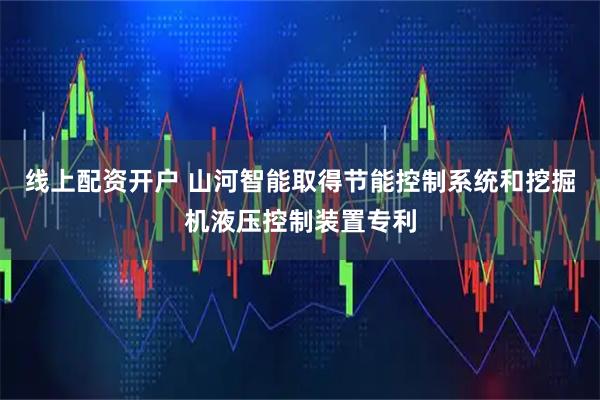 线上配资开户 山河智能取得节能控制系统和挖掘机液压控制装置专利