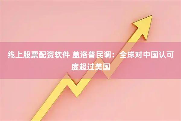 线上股票配资软件 盖洛普民调：全球对中国认可度超过美国
